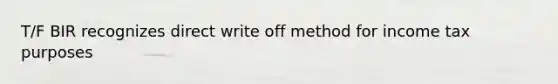 T/F BIR recognizes direct write off method for income tax purposes