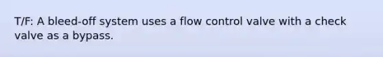 T/F: A bleed-off system uses a flow control valve with a check valve as a bypass.