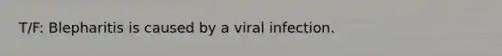 T/F: Blepharitis is caused by a viral infection.