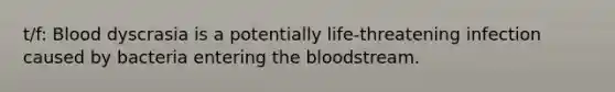 t/f: Blood dyscrasia is a potentially life-threatening infection caused by bacteria entering the bloodstream.