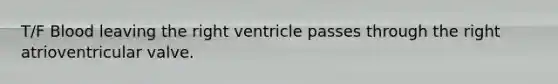 T/F Blood leaving the right ventricle passes through the right atrioventricular valve.