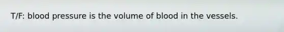 T/F: blood pressure is the volume of blood in the vessels.