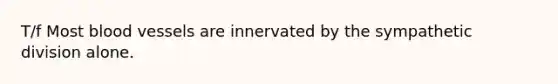 T/f Most blood vessels are innervated by the sympathetic division alone.