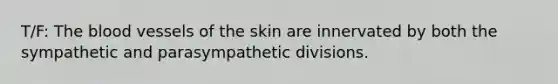 T/F: <a href='https://www.questionai.com/knowledge/k7oXMfj7lk-the-blood' class='anchor-knowledge'>the blood</a> vessels of the skin are innervated by both the sympathetic and parasympathetic divisions.