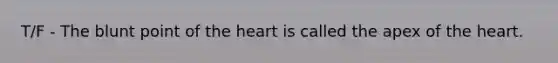 T/F - The blunt point of the heart is called the apex of the heart.