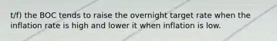 t/f) the BOC tends to raise the overnight target rate when the inflation rate is high and lower it when inflation is low.