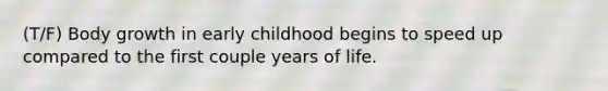 (T/F) Body growth in early childhood begins to speed up compared to the first couple years of life.