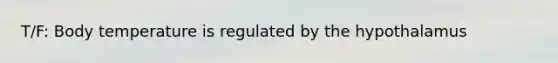 T/F: Body temperature is regulated by the hypothalamus