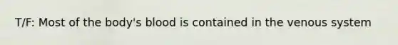 T/F: Most of the body's blood is contained in the venous system