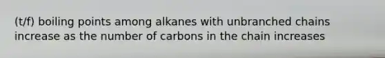 (t/f) boiling points among alkanes with unbranched chains increase as the number of carbons in the chain increases