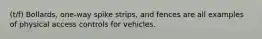 (t/f) Bollards, one-way spike strips, and fences are all examples of physical access controls for vehicles.