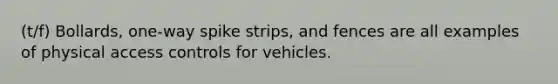 (t/f) Bollards, one-way spike strips, and fences are all examples of physical access controls for vehicles.