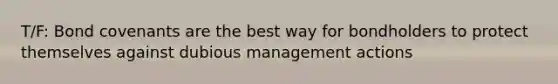 T/F: Bond covenants are the best way for bondholders to protect themselves against dubious management actions