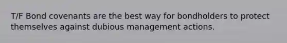 T/F Bond covenants are the best way for bondholders to protect themselves against dubious management actions.