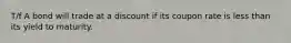 T/f A bond will trade at a discount if its coupon rate is less than its yield to maturity.