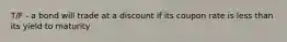 T/F - a bond will trade at a discount if its coupon rate is less than its yield to maturity