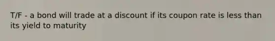 T/F - a bond will trade at a discount if its coupon rate is less than its yield to maturity