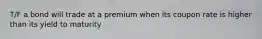 T/F a bond will trade at a premium when its coupon rate is higher than its yield to maturity