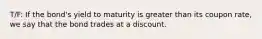 T/F: If the bond's yield to maturity is greater than its coupon rate, we say that the bond trades at a discount.