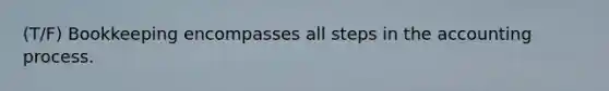 (T/F) Bookkeeping encompasses all steps in the accounting process.