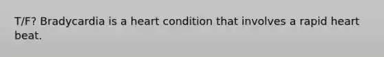 T/F? Bradycardia is a heart condition that involves a rapid heart beat.