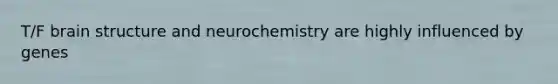 T/F brain structure and neurochemistry are highly influenced by genes