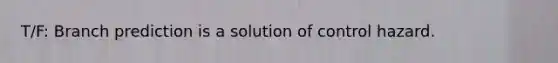 T/F: Branch prediction is a solution of control hazard.