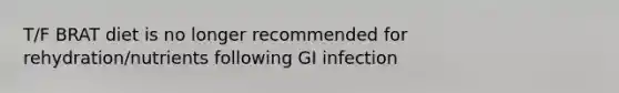 T/F BRAT diet is no longer recommended for rehydration/nutrients following GI infection