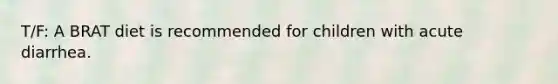 T/F: A BRAT diet is recommended for children with acute diarrhea.
