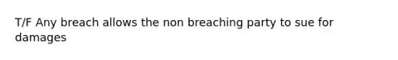 T/F Any breach allows the non breaching party to sue for damages