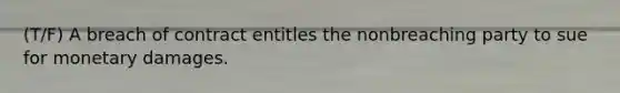 (T/F) A breach of contract entitles the nonbreaching party to sue for monetary damages.