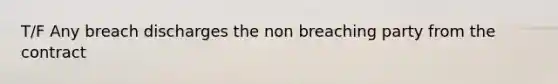 T/F Any breach discharges the non breaching party from the contract