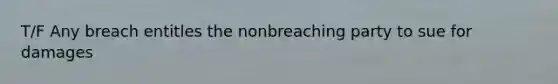 T/F Any breach entitles the nonbreaching party to sue for damages