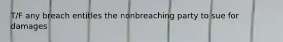 T/F any breach entitles the nonbreaching party to sue for damages