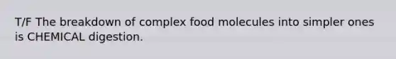 T/F The breakdown of complex food molecules into simpler ones is CHEMICAL digestion.