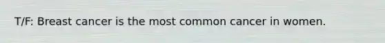 T/F: Breast cancer is the most common cancer in women.