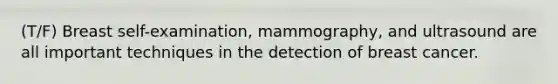 (T/F) Breast self-examination, mammography, and ultrasound are all important techniques in the detection of breast cancer.