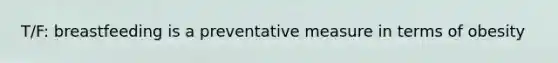 T/F: breastfeeding is a preventative measure in terms of obesity