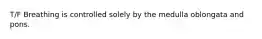 T/F Breathing is controlled solely by the medulla oblongata and pons.