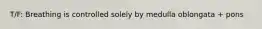 T/F: Breathing is controlled solely by medulla oblongata + pons