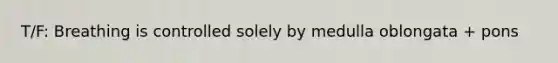 T/F: Breathing is controlled solely by medulla oblongata + pons