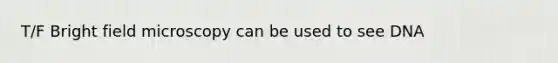 T/F Bright field microscopy can be used to see DNA