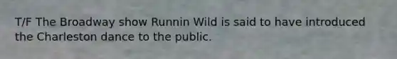 T/F The Broadway show Runnin Wild is said to have introduced the Charleston dance to the public.