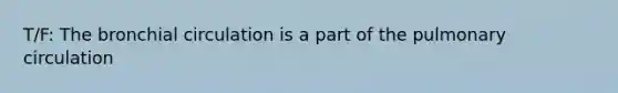T/F: The bronchial circulation is a part of the pulmonary circulation