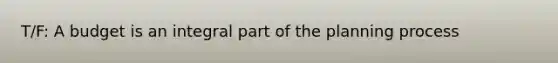 T/F: A budget is an integral part of the planning process