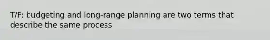 T/F: budgeting and long-range planning are two terms that describe the same process