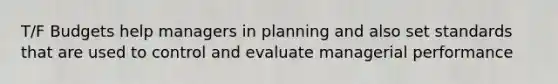 T/F Budgets help managers in planning and also set standards that are used to control and evaluate managerial performance