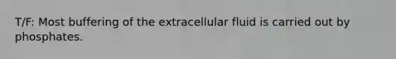 T/F: Most buffering of the extracellular fluid is carried out by phosphates.