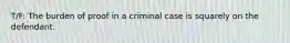 T/F: The burden of proof in a criminal case is squarely on the defendant.