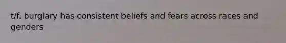 t/f. burglary has consistent beliefs and fears across races and genders